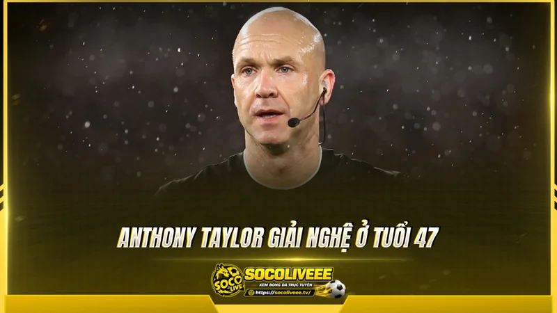 Anthony Taylor giải nghệ ở tuổi 47 Anthony Taylor giải nghệ ở tuổi 47