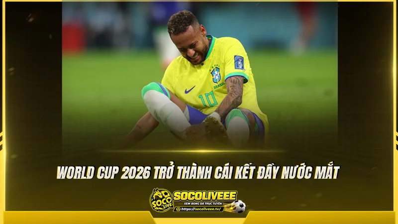World Cup 2026 trở thành cái kết đầy nước mắt