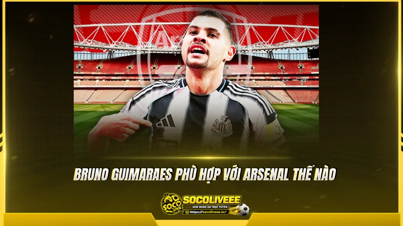 Bruno Guimaraes phù hợp với Arsenal thế nào