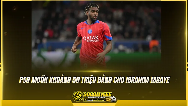 PSG muốn khoảng 50 triệu bảng cho Ibrahim Mbaye