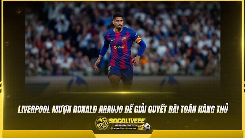 Liverpool mượn Ronald Araujo để giải quyết bài toán hàng thủ Liverpool mượn Ronald Araujo để giải quyết bài toán hàng thủ