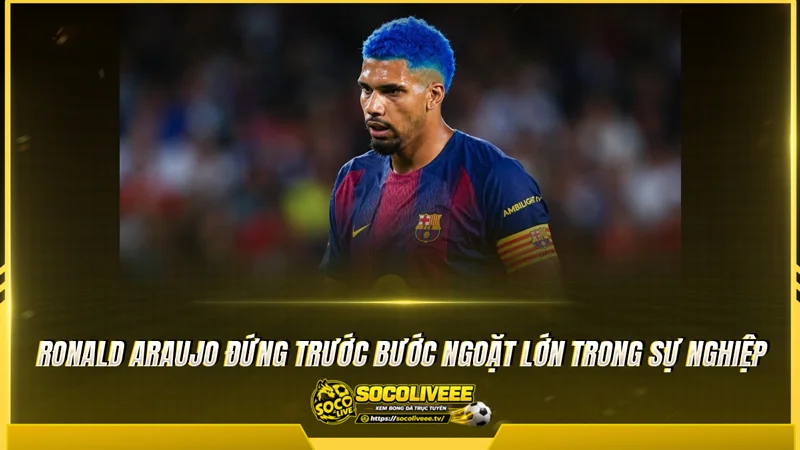 Ronald Araujo đứng trước bước ngoặt lớn trong sự nghiệp Ronald Araujo đứng trước bước ngoặt lớn trong sự nghiệp