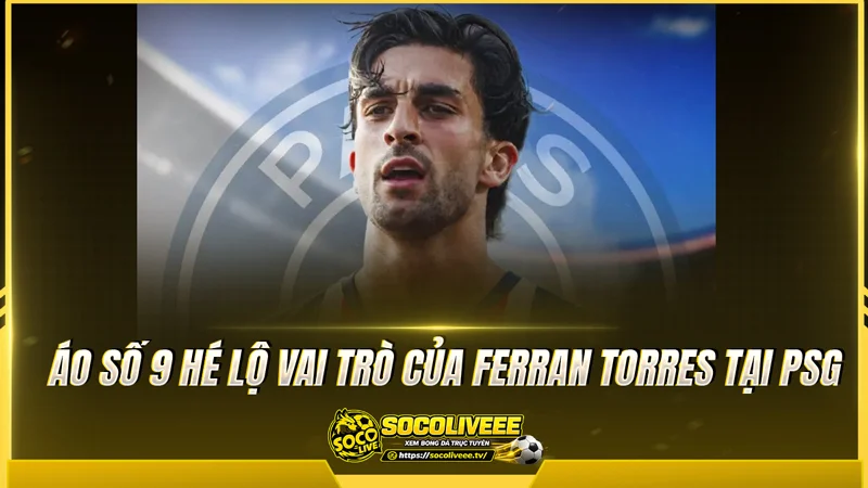 Áo số 9 hé lộ vai trò của Ferran Torres tại PSG