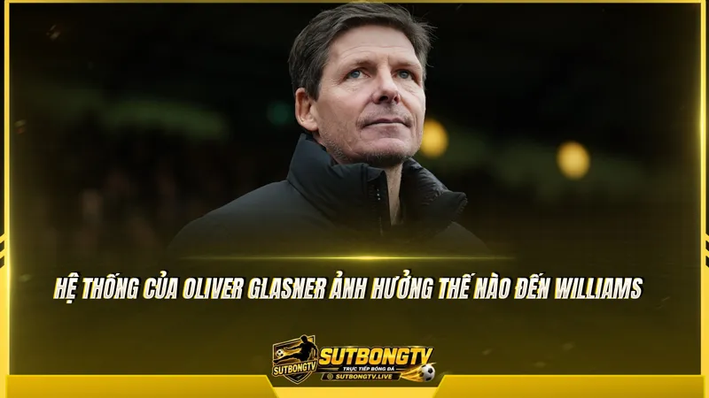Hệ thống của Oliver Glasner ảnh hưởng thế nào đến Williams