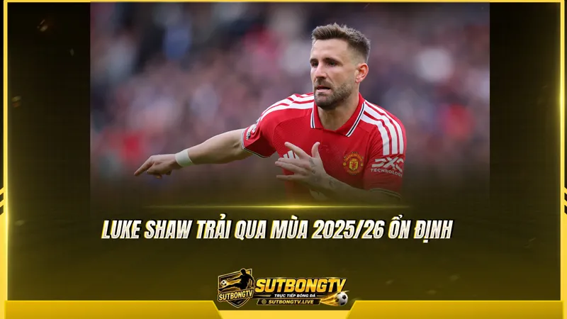 Luke Shaw trải qua mùa 2025/26 ổn định Luke Shaw trải qua mùa 2025/26 ổn định